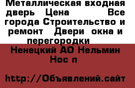 Металлическая входная дверь › Цена ­ 8 000 - Все города Строительство и ремонт » Двери, окна и перегородки   . Ненецкий АО,Нельмин Нос п.